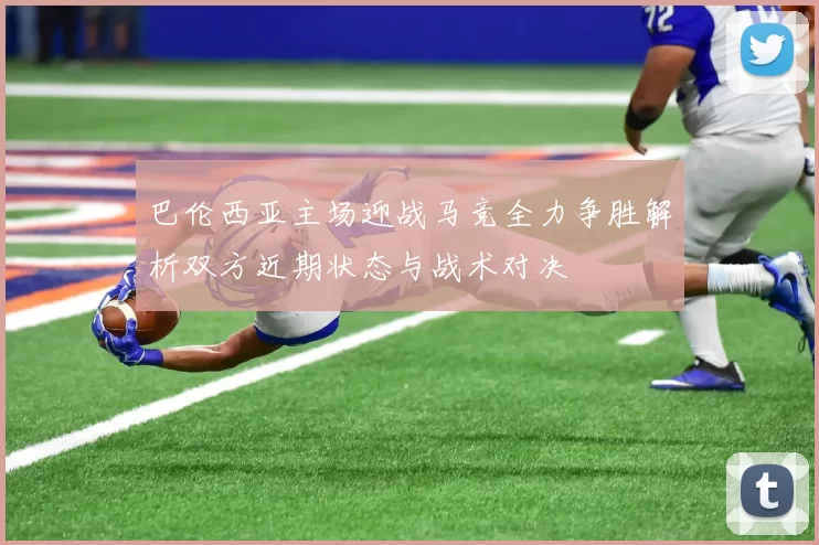 巴伦西亚主场迎战马竞全力争胜解析双方近期状态与战术对决