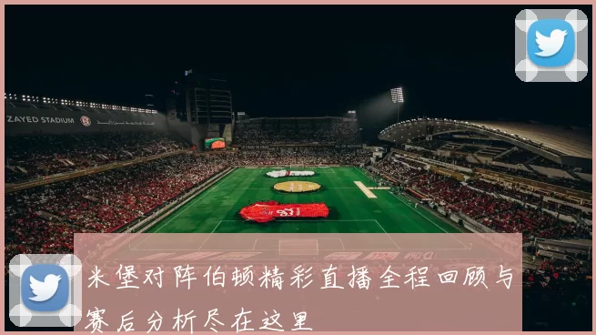 米堡对阵伯顿精彩直播全程回顾与赛后分析尽在这里