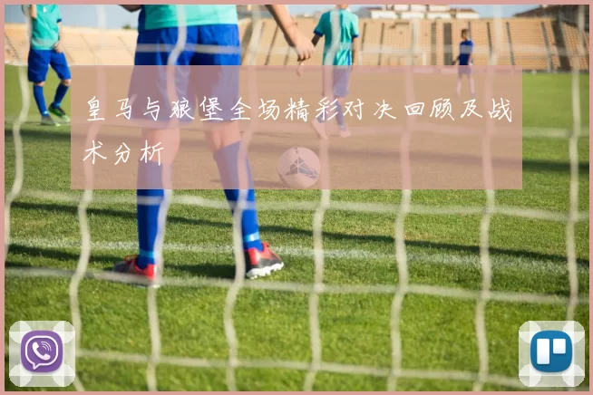 皇马与狼堡全场精彩对决回顾及战术分析