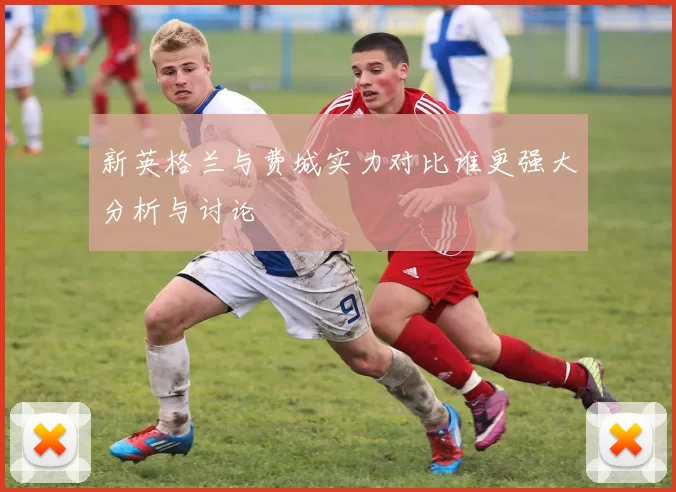 新英格兰与费城实力对比谁更强大分析与讨论