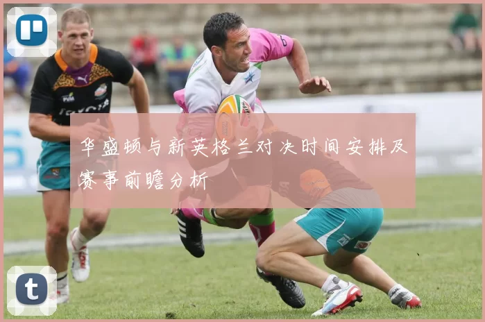 华盛顿与新英格兰对决时间安排及赛事前瞻分析